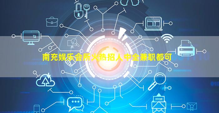 南充娱乐会所火热招人中全兼职都可