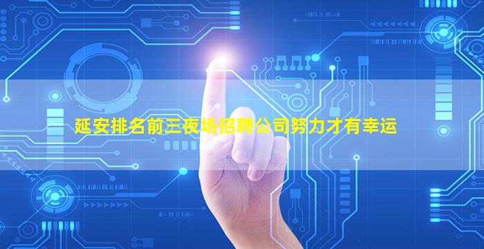 延安排名前三夜场招聘公司努力才有幸运